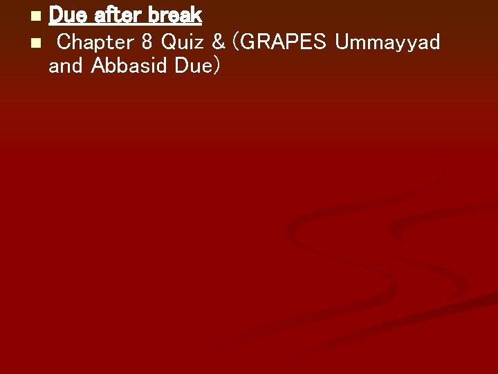 Due after break n Chapter 8 Quiz & (GRAPES Ummayyad and Abbasid Due) n