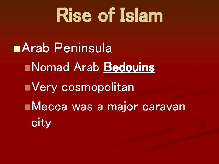 Rise of Islam n Arab Peninsula n. Nomad Arab Bedouins n. Very cosmopolitan n.