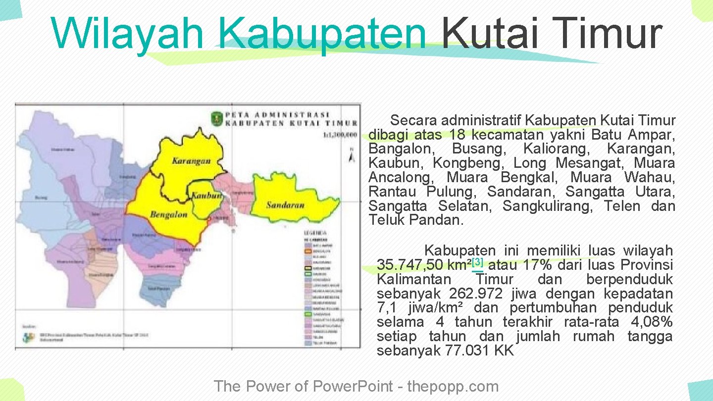 Wilayah Kabupaten Kutai Timur Secara administratif Kabupaten Kutai Timur dibagi atas 18 kecamatan yakni