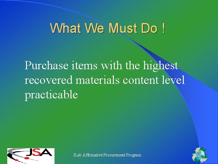 What We Must Do ! Purchase items with the highest recovered materials content level What We Must Do ! Purchase items with the highest recovered materials content level