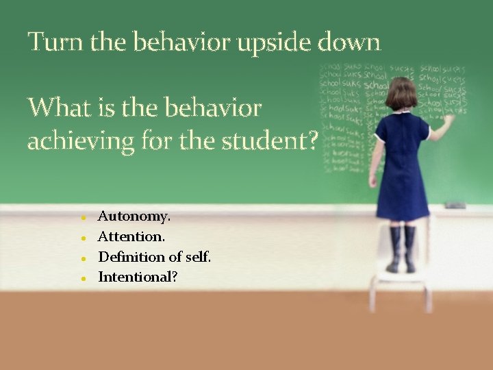 Turn the behavior upside down What is the behavior achieving for the student? Autonomy.