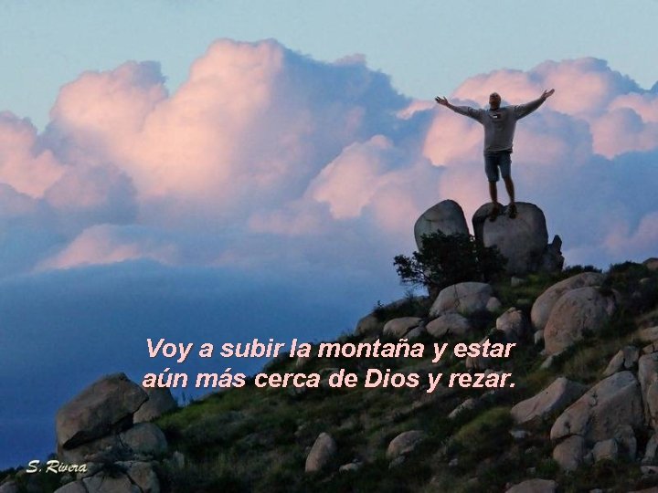 Voy a subir la montaña y estar aún más cerca de Dios y rezar.