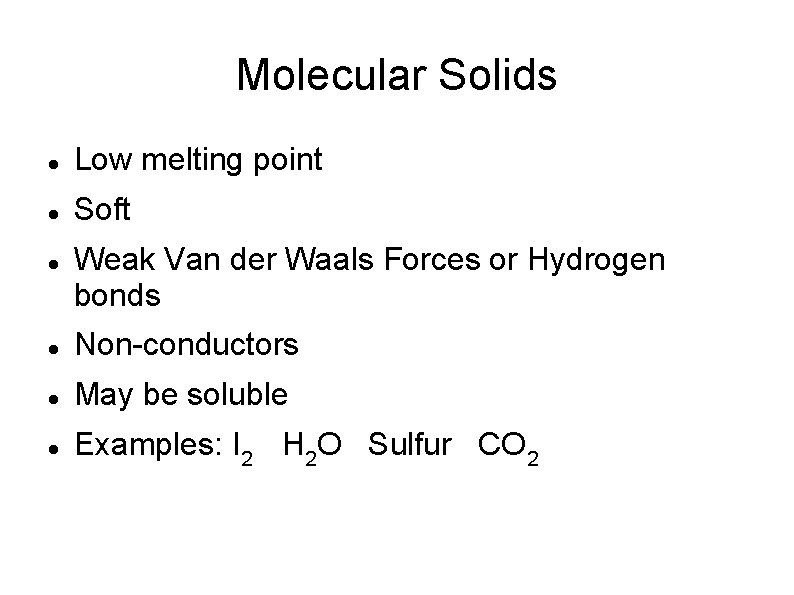 Molecular Solids Low melting point Soft Weak Van der Waals Forces or Hydrogen bonds