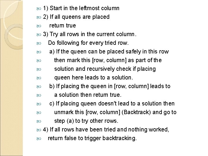 1) Start in the leftmost column 2) If all queens are placed return true