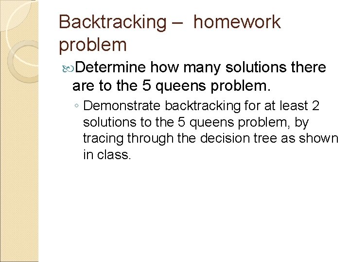 Backtracking – homework problem Determine how many solutions there are to the 5 queens