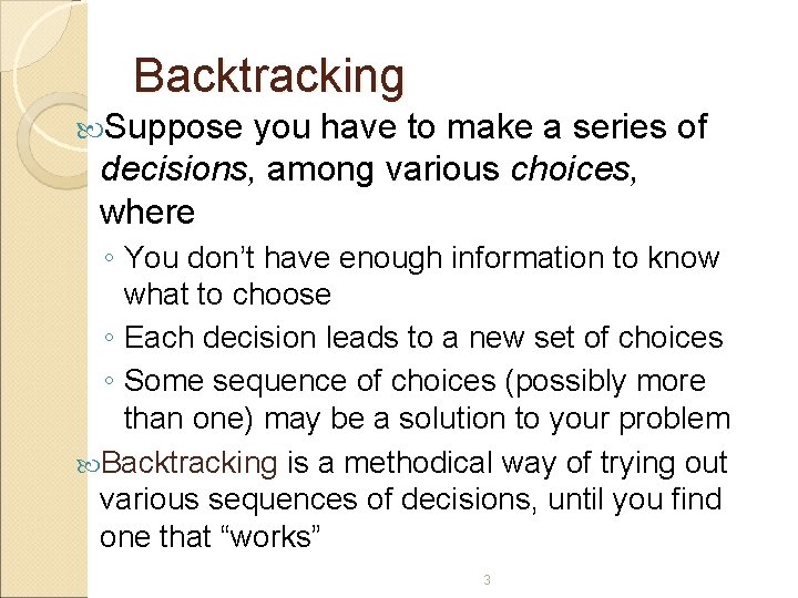 Backtracking Suppose you have to make a series of decisions, among various choices, where