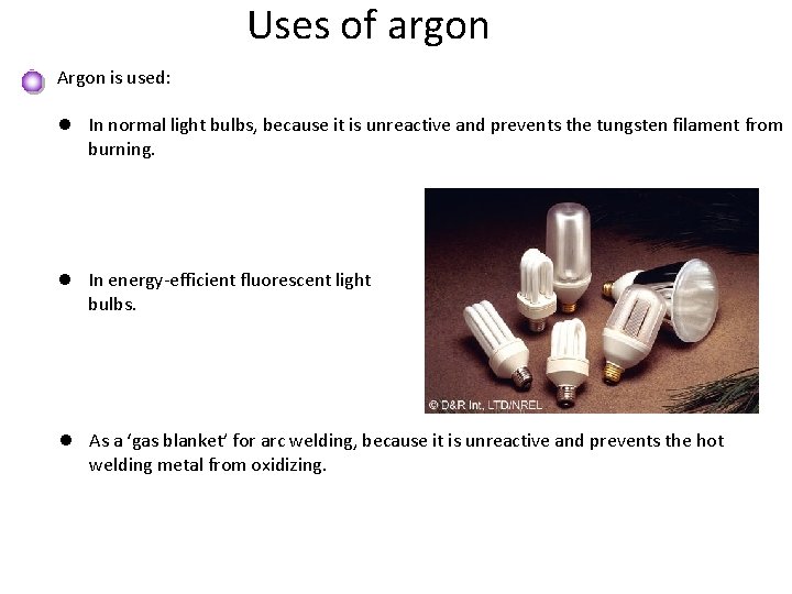 Uses of argon Argon is used: l In normal light bulbs, because it is