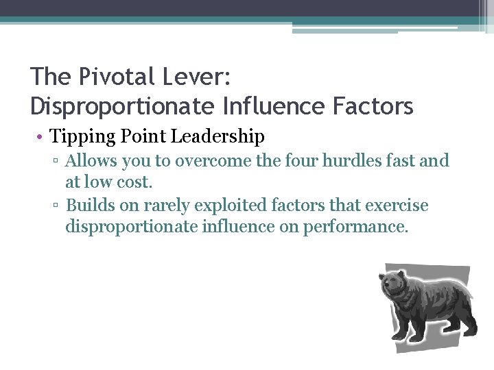 The Pivotal Lever: Disproportionate Influence Factors • Tipping Point Leadership ▫ Allows you to