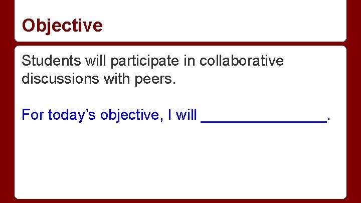 Objective Students will participate in collaborative discussions with peers. For today’s objective, I will