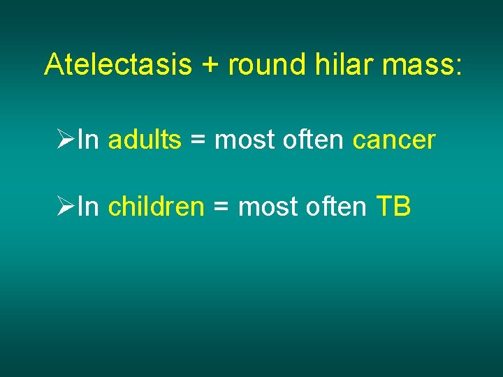Atelectasis + round hilar mass: ØIn adults = most often cancer ØIn children =