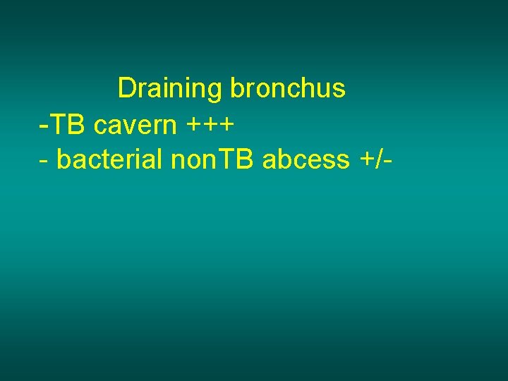 Draining bronchus -TB cavern +++ - bacterial non. TB abcess +/- 