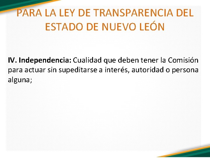 PARA LA LEY DE TRANSPARENCIA DEL ESTADO DE NUEVO LEÓN IV. Independencia: Cualidad que
