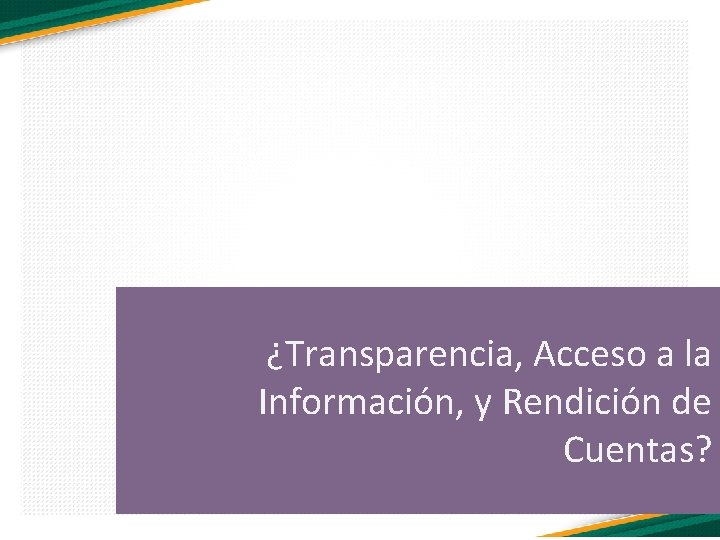 ¿Transparencia, Acceso a la Información, y Rendición de Cuentas? 