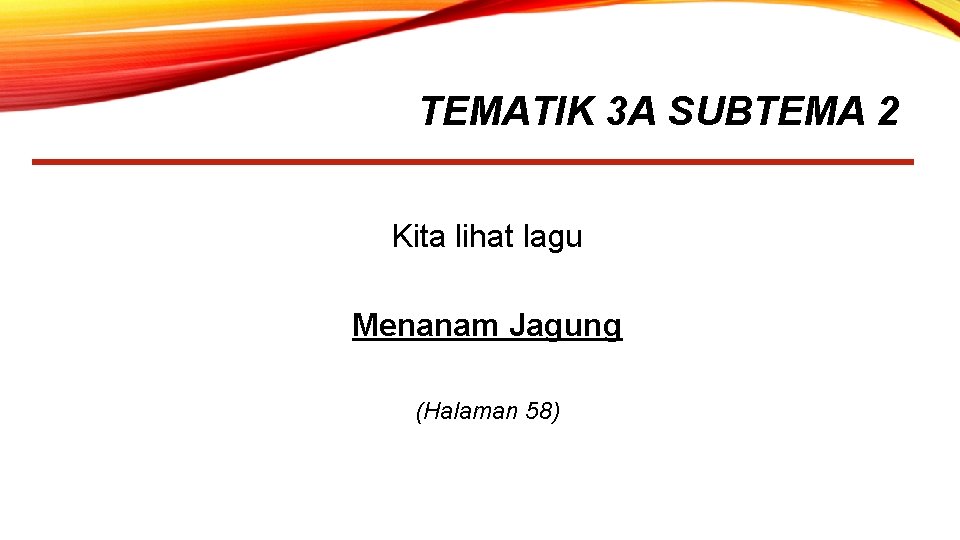 TEMATIK 3 A SUBTEMA 2 Kita lihat lagu Menanam Jagung (Halaman 58) 