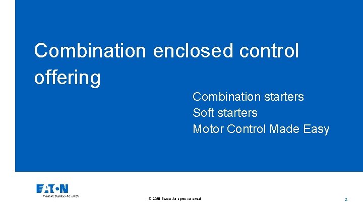 Combination enclosed control offering Combination starters Soft starters Motor Control Made Easy © 2020