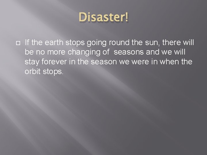Disaster! If the earth stops going round the sun, there will be no more