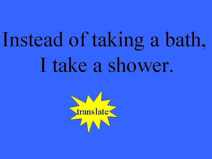 Instead of taking a bath, I take a shower. translate 