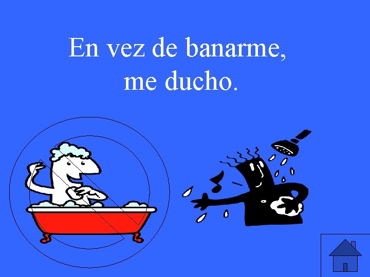 En vez de banarme, me ducho. 