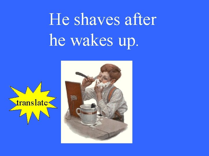 He shaves after he wakes up. translate 