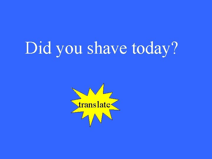 Did you shave today? translate 