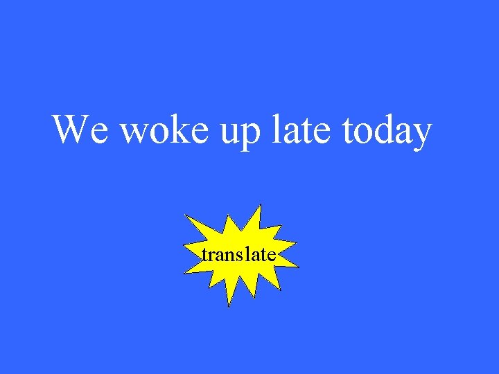 We woke up late today translate 