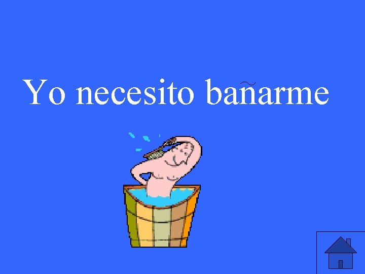 Yo necesito banarme 