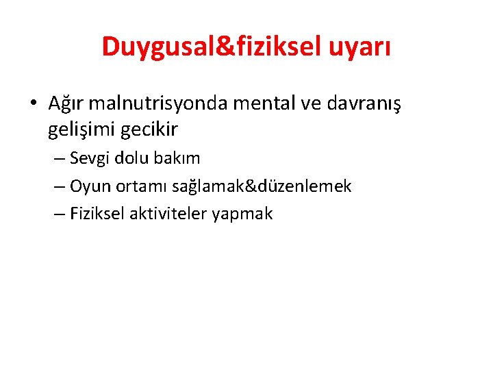 Duygusal&fiziksel uyarı • Ağır malnutrisyonda mental ve davranış gelişimi gecikir – Sevgi dolu bakım