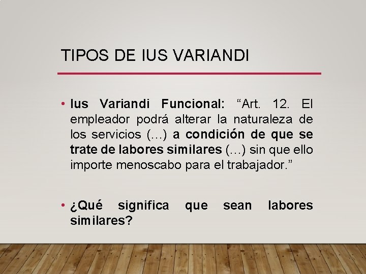 TIPOS DE IUS VARIANDI • Ius Variandi Funcional: “Art. 12. El empleador podrá alterar