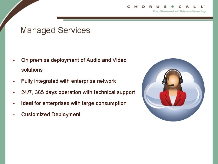 Managed Services • On premise deployment of Audio and Video solutions • Fully integrated