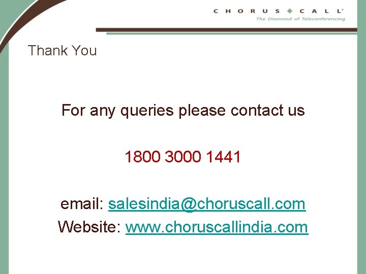 Thank You For any queries please contact us 1800 3000 1441 email: salesindia@choruscall. com