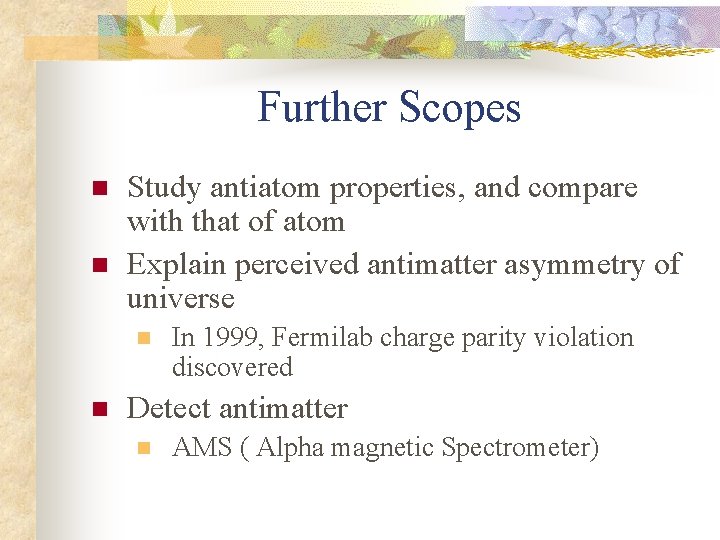 Further Scopes n n Study antiatom properties, and compare with that of atom Explain