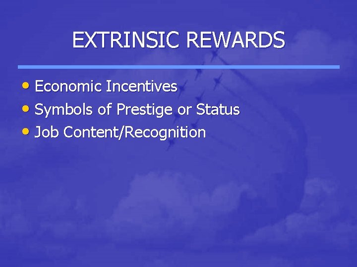 EXTRINSIC REWARDS • Economic Incentives • Symbols of Prestige or Status • Job Content/Recognition