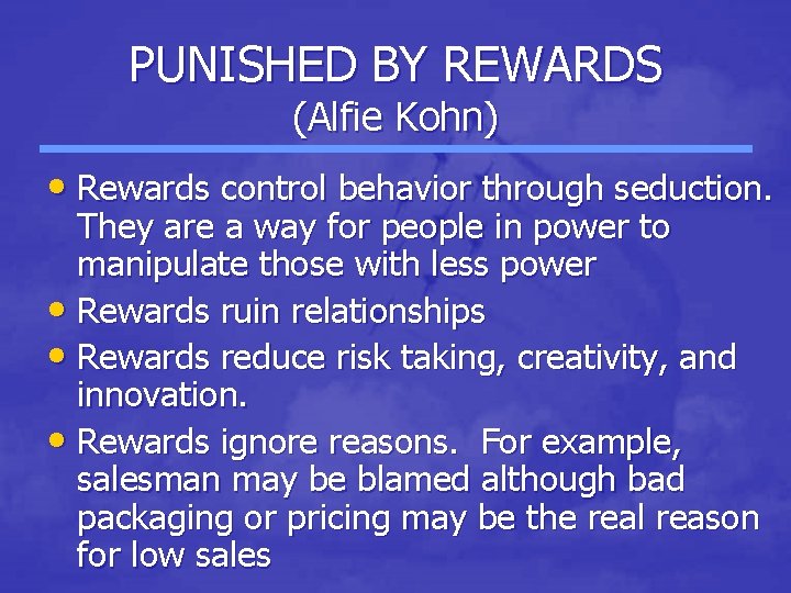 PUNISHED BY REWARDS (Alfie Kohn) • Rewards control behavior through seduction. They are a