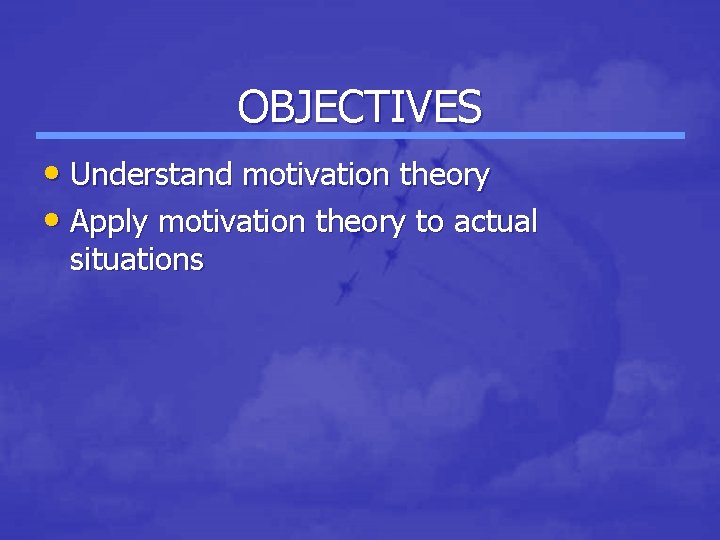 OBJECTIVES • Understand motivation theory • Apply motivation theory to actual situations 