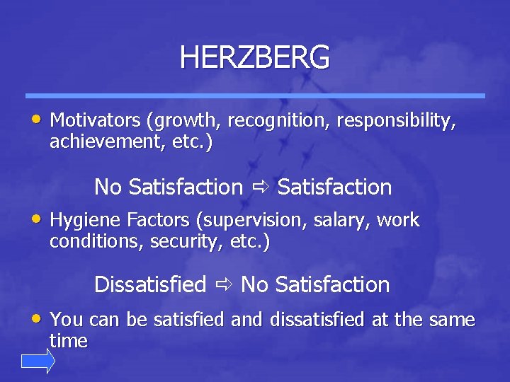 HERZBERG • Motivators (growth, recognition, responsibility, achievement, etc. ) No Satisfaction • Hygiene Factors