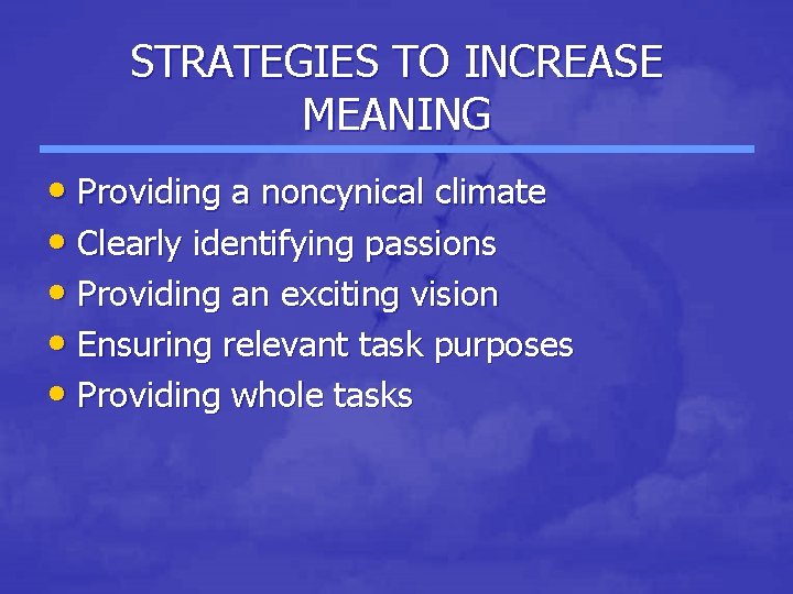 STRATEGIES TO INCREASE MEANING • Providing a noncynical climate • Clearly identifying passions •
