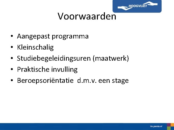 Voorwaarden • • • Aangepast programma Kleinschalig Studiebegeleidingsuren (maatwerk) Praktische invulling Beroepsoriëntatie d. m.