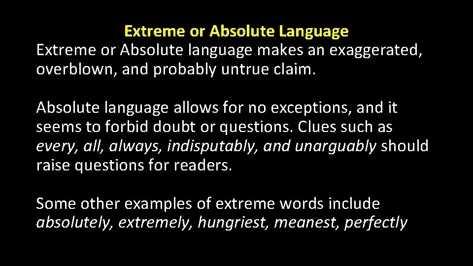 Extreme or Absolute Language Extreme or Absolute language makes an exaggerated, overblown, and probably