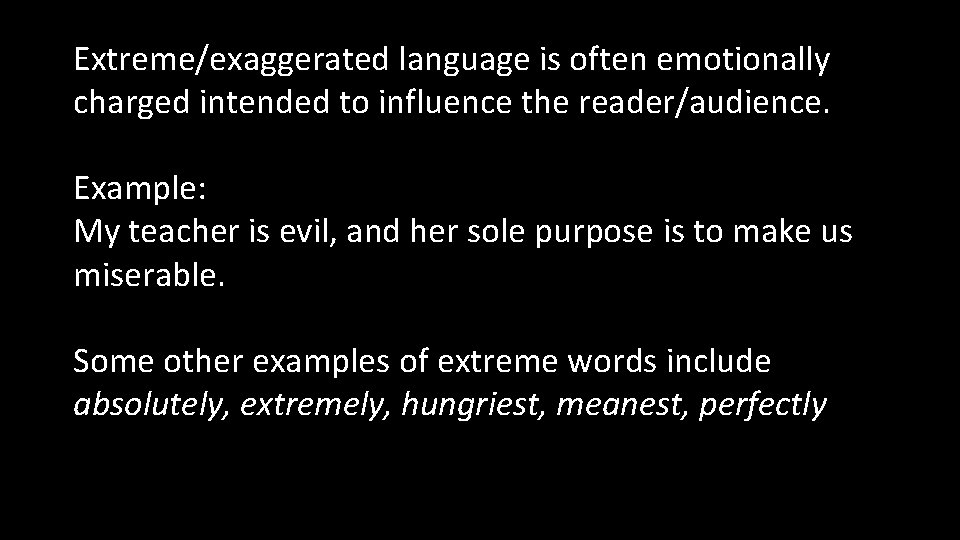 Extreme/exaggerated language is often emotionally charged intended to influence the reader/audience. Example: My teacher