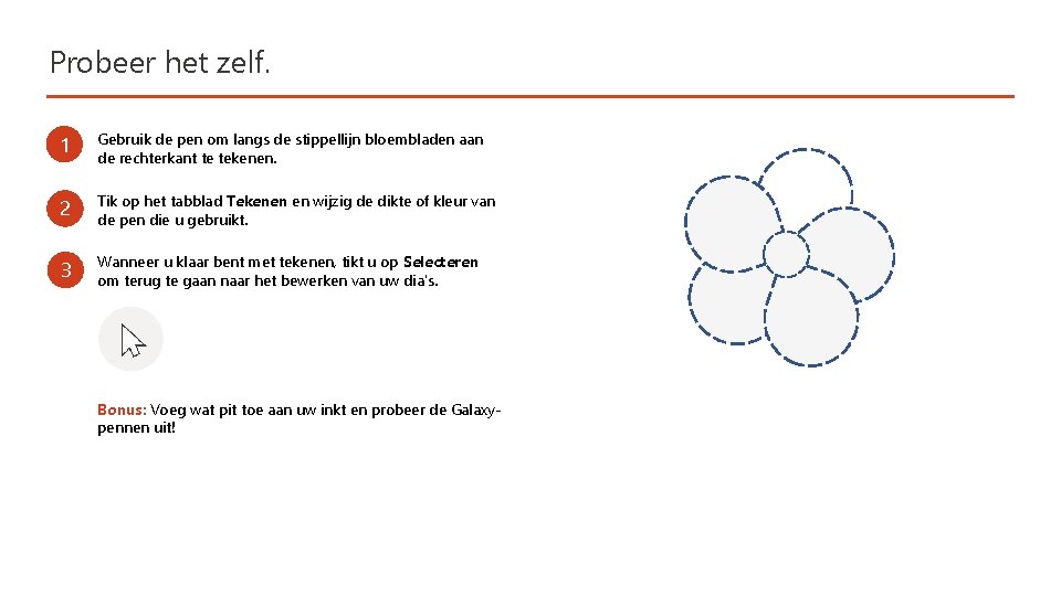 Probeer het zelf. 1 Gebruik de pen om langs de stippellijn bloembladen aan de