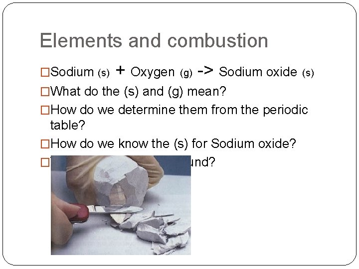 Elements and combustion �Sodium (s) + Oxygen (g) -> Sodium oxide (s) �What do