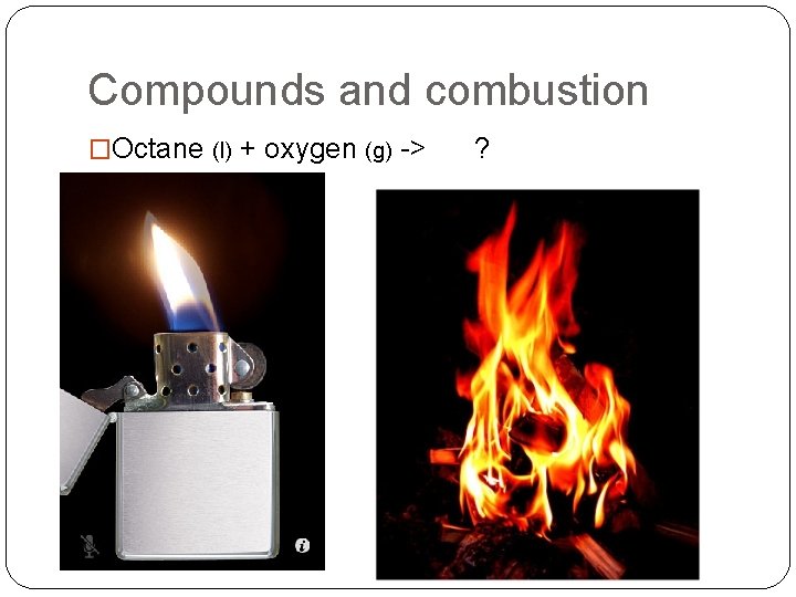 Compounds and combustion �Octane (l) + oxygen (g) -> ? 