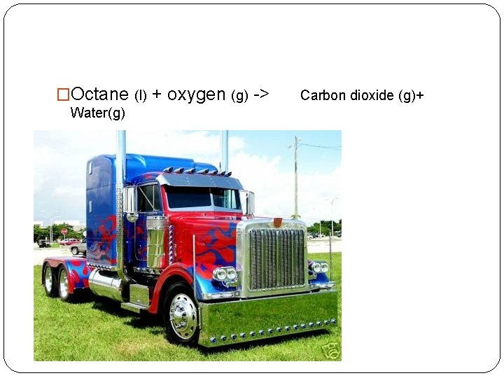 �Octane (l) + oxygen (g) -> Water(g) Carbon dioxide (g)+ 