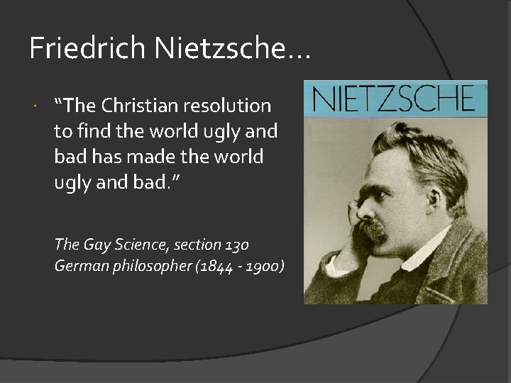 Friedrich Nietzsche. . . “The Christian resolution to find the world ugly and bad