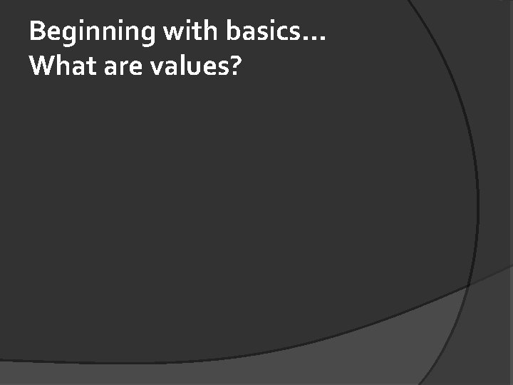 Beginning with basics. . . What are values? 