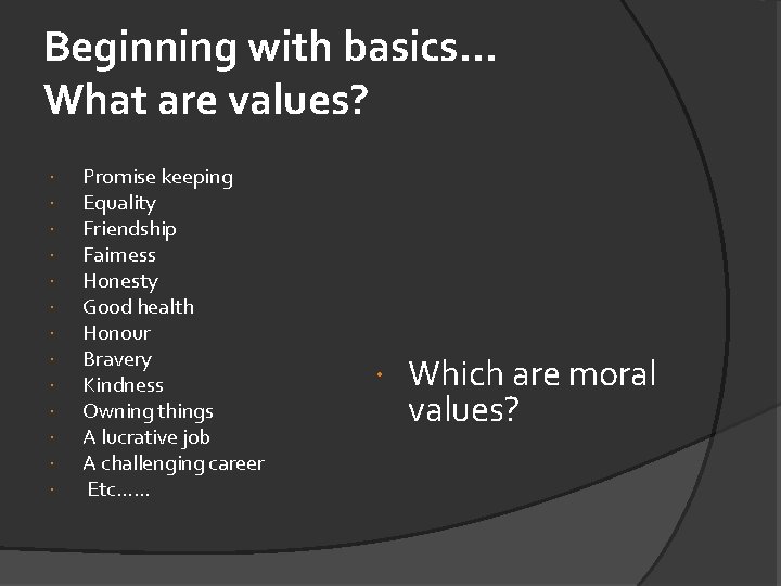 Beginning with basics. . . What are values? Promise keeping Equality Friendship Fairness Honesty