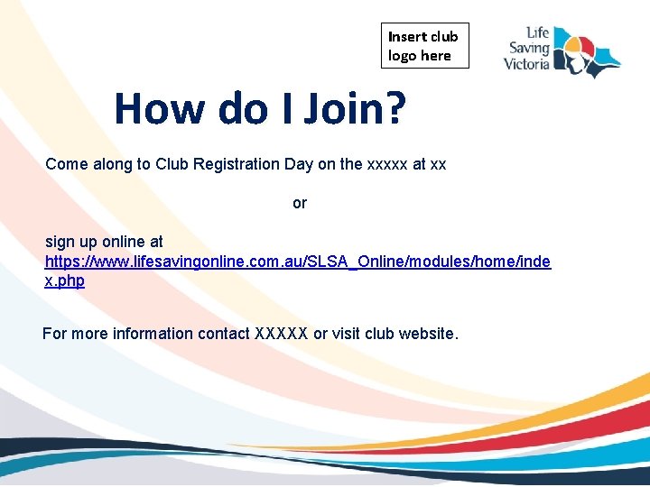 Insert club logo here How do I Join? Come along to Club Registration Day