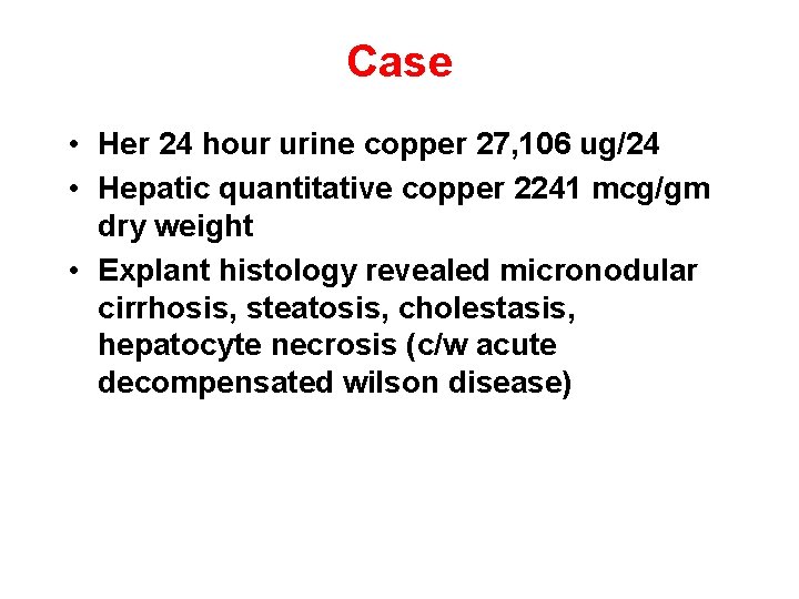 Case • Her 24 hour urine copper 27, 106 ug/24 • Hepatic quantitative copper