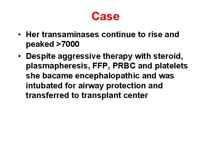Case • Her transaminases continue to rise and peaked >7000 • Despite aggressive therapy