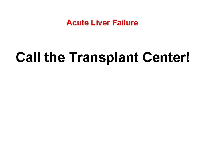 Acute Liver Failure Call the Transplant Center! 